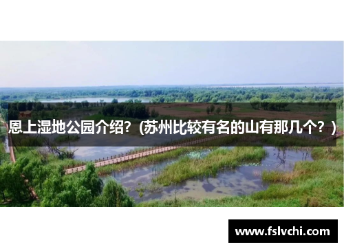 恩上湿地公园介绍？(苏州比较有名的山有那几个？)