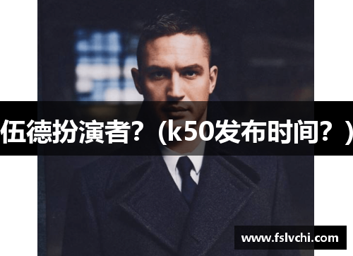伍德扮演者？(k50发布时间？)